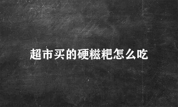 超市买的硬糍粑怎么吃