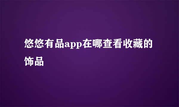 悠悠有品app在哪查看收藏的饰品