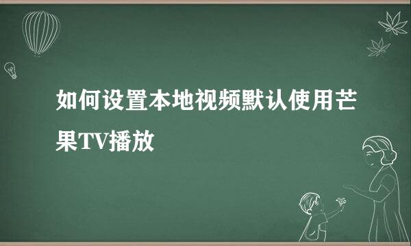 如何设置本地视频默认使用芒果TV播放
