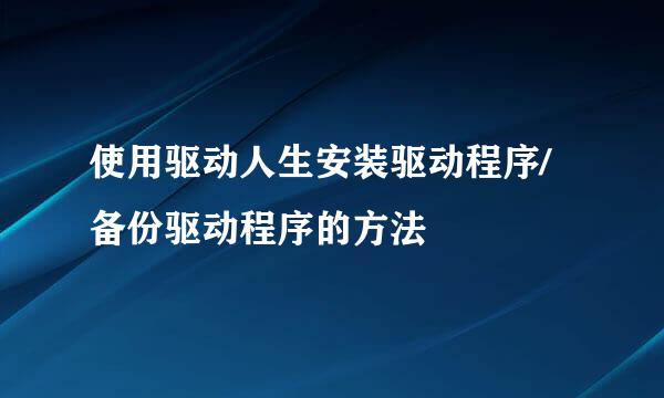 使用驱动人生安装驱动程序/备份驱动程序的方法