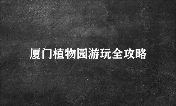厦门植物园游玩全攻略