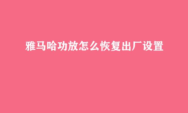 雅马哈功放怎么恢复出厂设置
