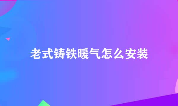 老式铸铁暖气怎么安装