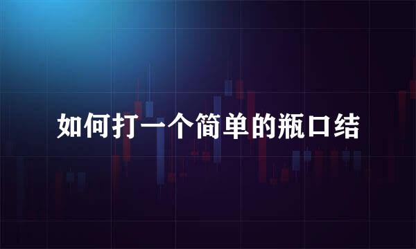 如何打一个简单的瓶口结