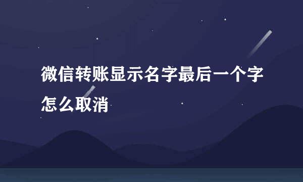 微信转账显示名字最后一个字怎么取消