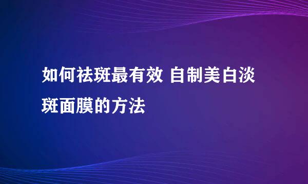 如何祛斑最有效 自制美白淡斑面膜的方法