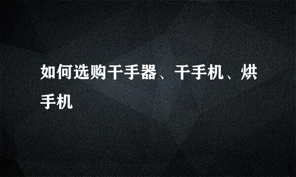 如何选购干手器、干手机、烘手机