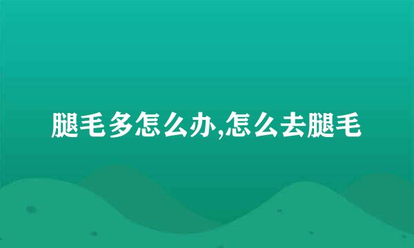 腿毛多怎么办,怎么去腿毛