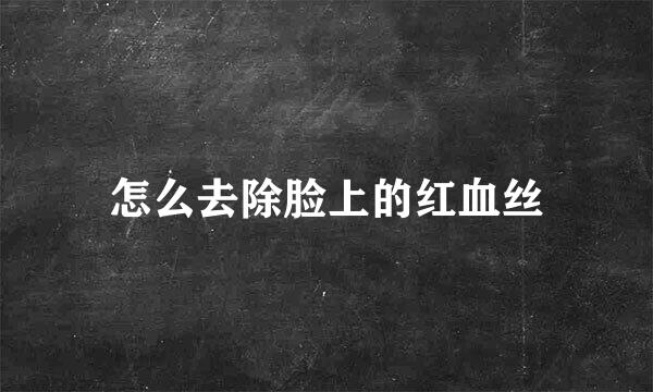 怎么去除脸上的红血丝