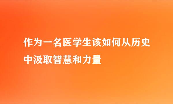 作为一名医学生该如何从历史中汲取智慧和力量