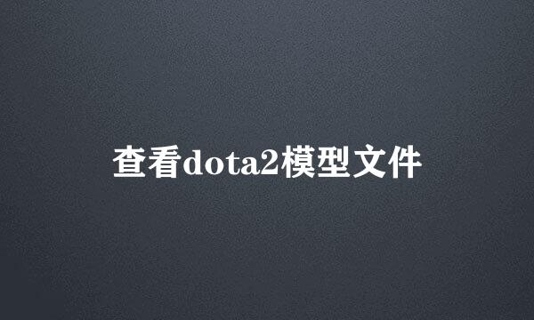 查看dota2模型文件