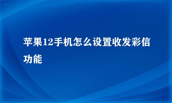 苹果12手机怎么设置收发彩信功能