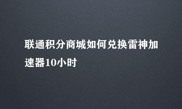 联通积分商城如何兑换雷神加速器10小时