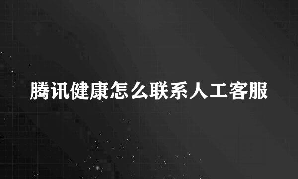 腾讯健康怎么联系人工客服