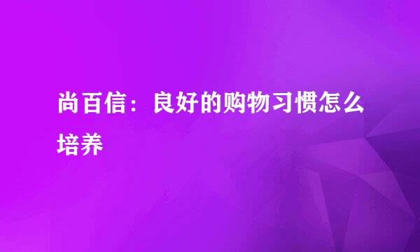 尚百信：良好的购物习惯怎么培养