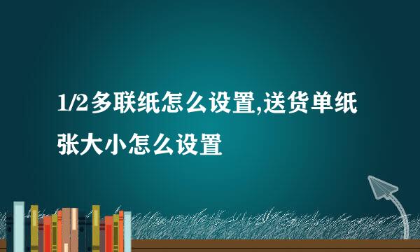 1/2多联纸怎么设置,送货单纸张大小怎么设置