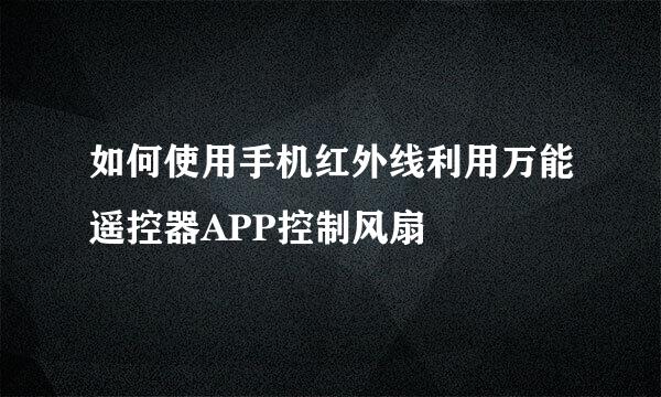 如何使用手机红外线利用万能遥控器APP控制风扇