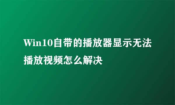 Win10自带的播放器显示无法播放视频怎么解决