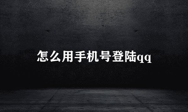 怎么用手机号登陆qq
