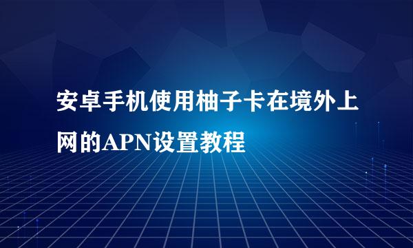 安卓手机使用柚子卡在境外上网的APN设置教程
