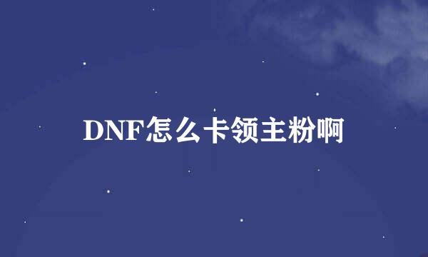 DNF怎么卡领主粉啊