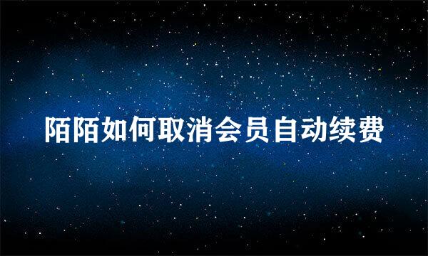 陌陌如何取消会员自动续费