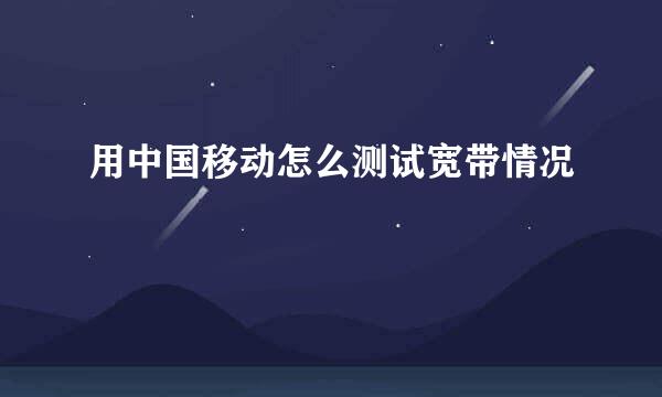 用中国移动怎么测试宽带情况