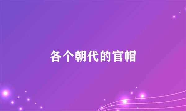 各个朝代的官帽