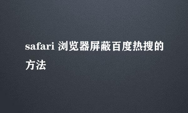 safari 浏览器屏蔽百度热搜的方法