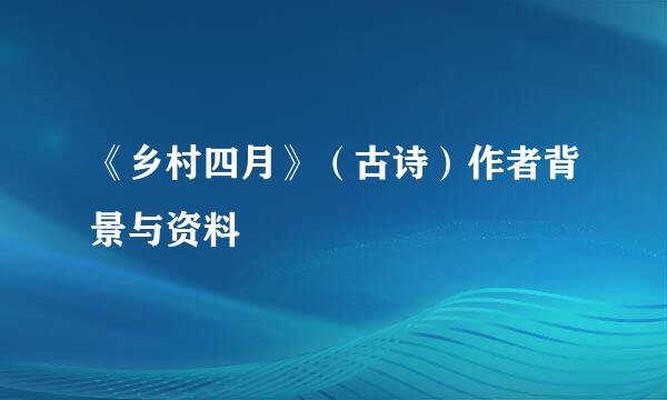 《乡村四月》（古诗）作者背景与资料