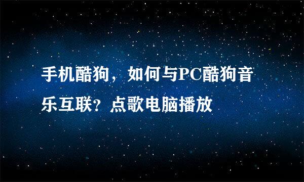 手机酷狗，如何与PC酷狗音乐互联？点歌电脑播放
