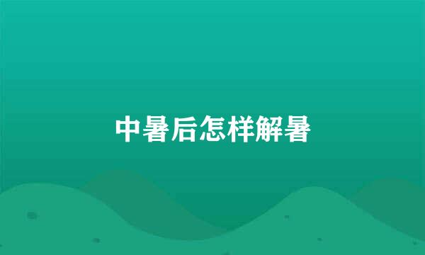 中暑后怎样解暑