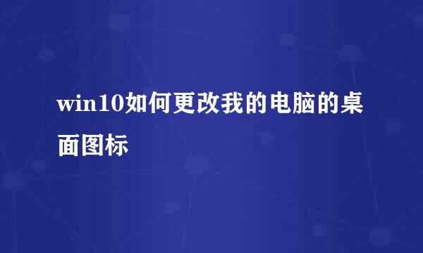 win10如何更改我的电脑的桌面图标