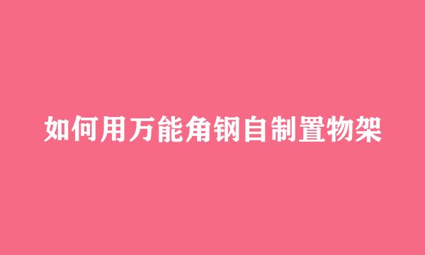 如何用万能角钢自制置物架