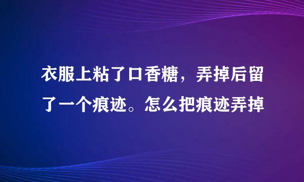 衣服上粘了口香糖，弄掉后留了一个痕迹。怎么把痕迹弄掉