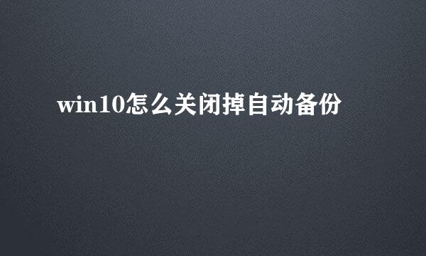 win10怎么关闭掉自动备份