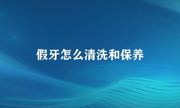 假牙怎么清洗和保养