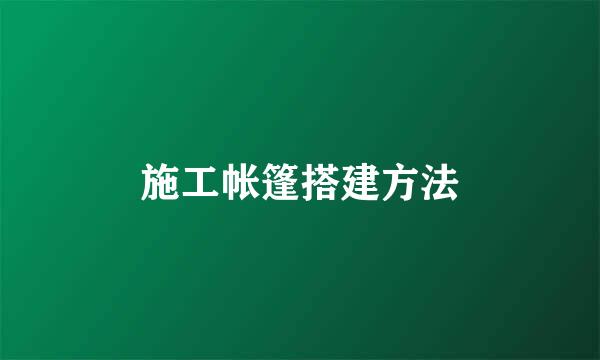 施工帐篷搭建方法