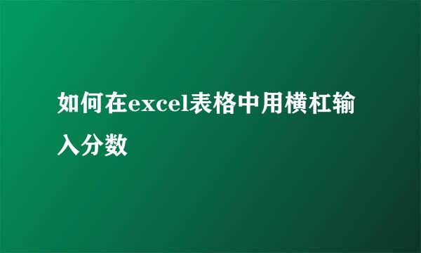 如何在excel表格中用横杠输入分数