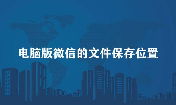 电脑版微信的文件保存位置