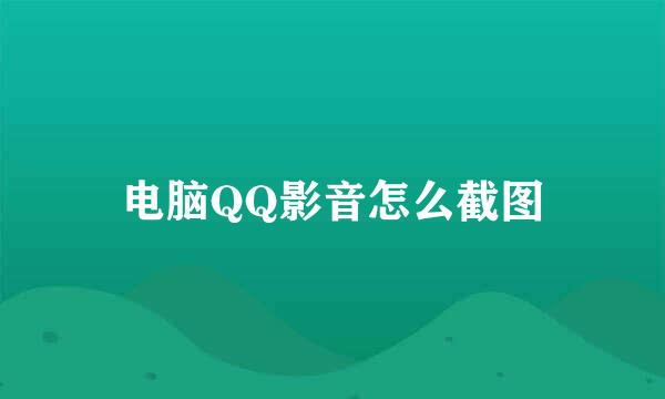 电脑QQ影音怎么截图