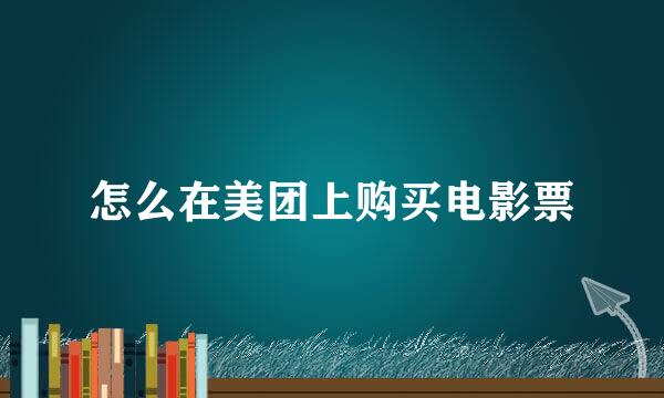 怎么在美团上购买电影票