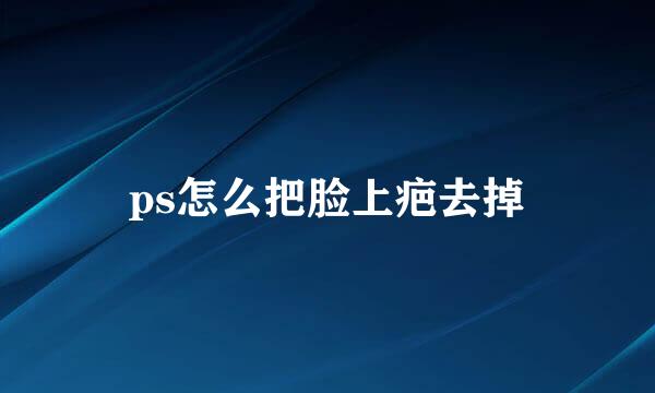 ps怎么把脸上疤去掉
