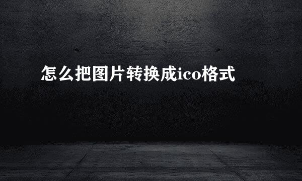 怎么把图片转换成ico格式