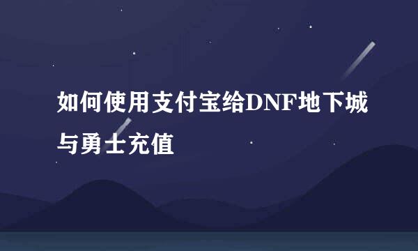 如何使用支付宝给DNF地下城与勇士充值
