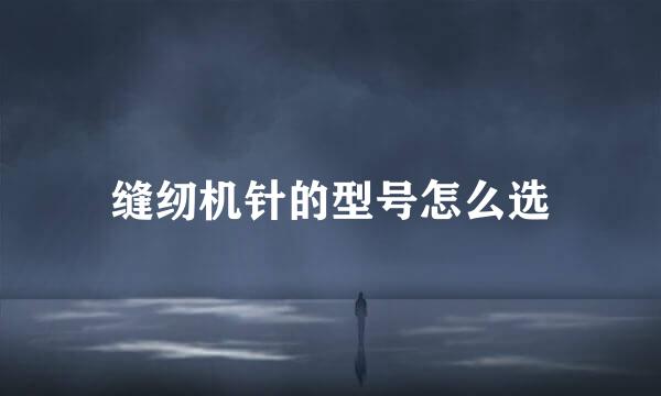 缝纫机针的型号怎么选