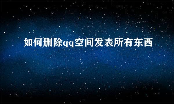 如何删除qq空间发表所有东西