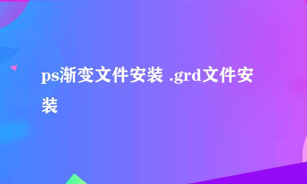 ps渐变文件安装 .grd文件安装