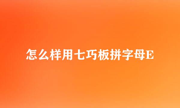 怎么样用七巧板拼字母E