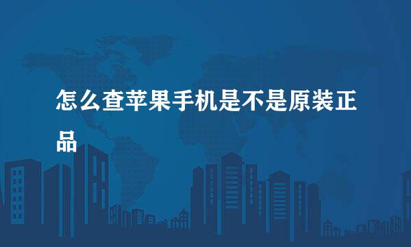 怎么查苹果手机是不是原装正品